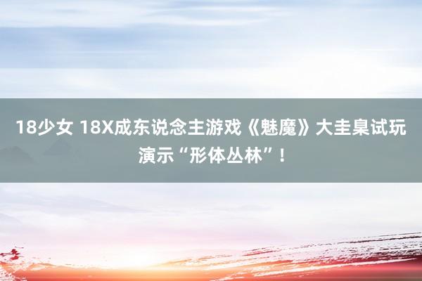 18少女 18X成东说念主游戏《魅魔》大圭臬试玩演示“形体丛林”！