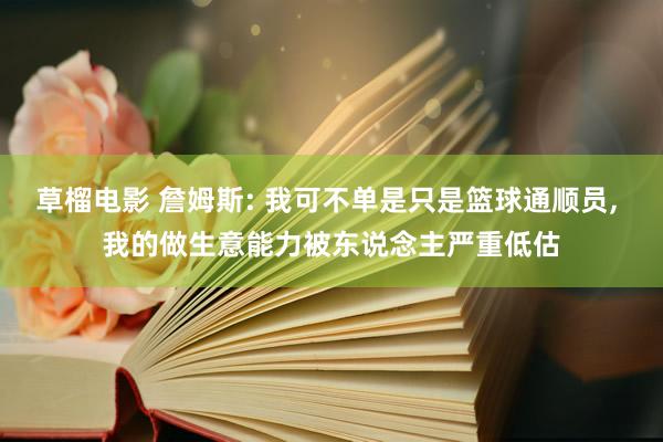 草榴电影 詹姆斯: 我可不单是只是篮球通顺员， 我的做生意能力被东说念主严重低估