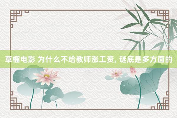 草榴电影 为什么不给教师涨工资， 谜底是多方面的