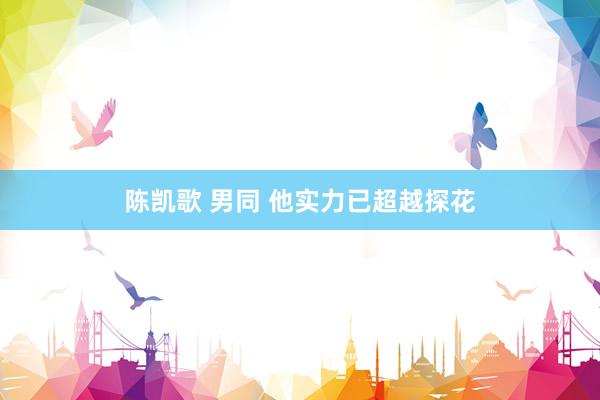 陈凯歌 男同 他实力已超越探花