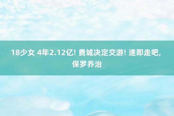 18少女 4年2.12亿! 费城决定交游! 速即走吧， 保罗乔治