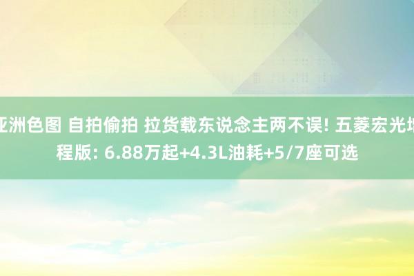 亚洲色图 自拍偷拍 拉货载东说念主两不误! 五菱宏光增程版: 6.88万起+4.3L油耗+5/7座可选