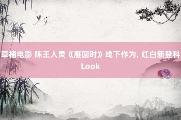 草榴电影 陈王人灵《雁回时》线下作为， 红白新登科Look