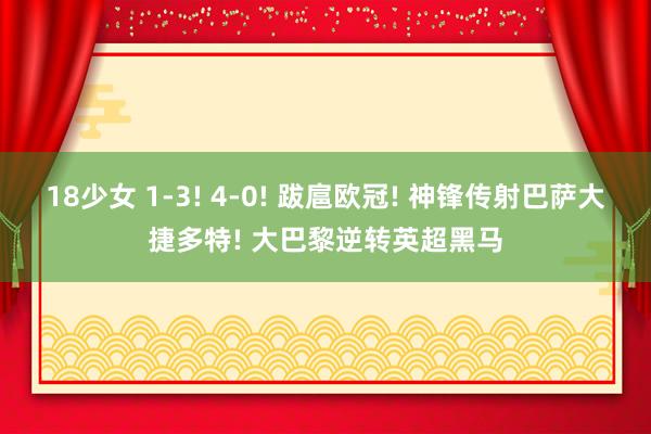 18少女 1-3! 4-0! 跋扈欧冠! 神锋传射巴萨大捷多特! 大巴黎逆转英超黑马